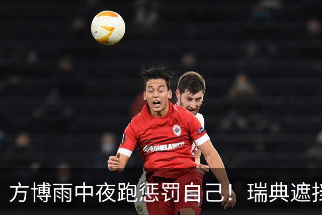 方博雨中夜跑惩罚自己！瑞典遮挡发球后怒摔毛巾 复出三站均无缘32强