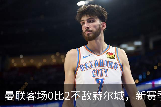 曼联客场0比2不敌赫尔城，新赛季首轮就栽在升班马脚下