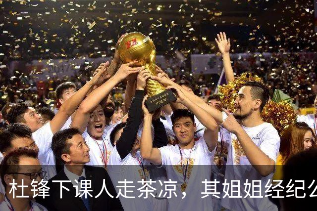 杜锋下课人走茶凉，其姐姐经纪公司球员在广东队失宠，杜润旺转会