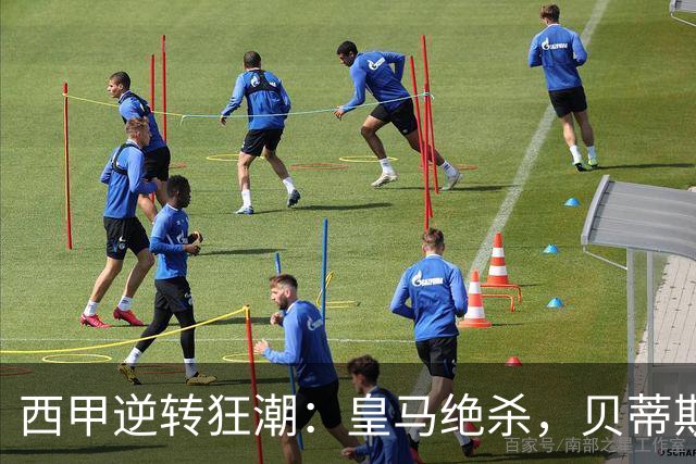 西甲逆转狂潮：皇马绝杀，贝蒂斯振奋人心！